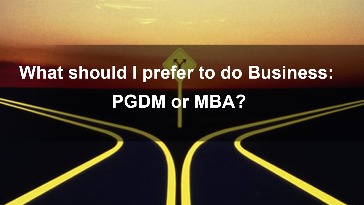 What should I prefer to do Business : PGDM or MBA?