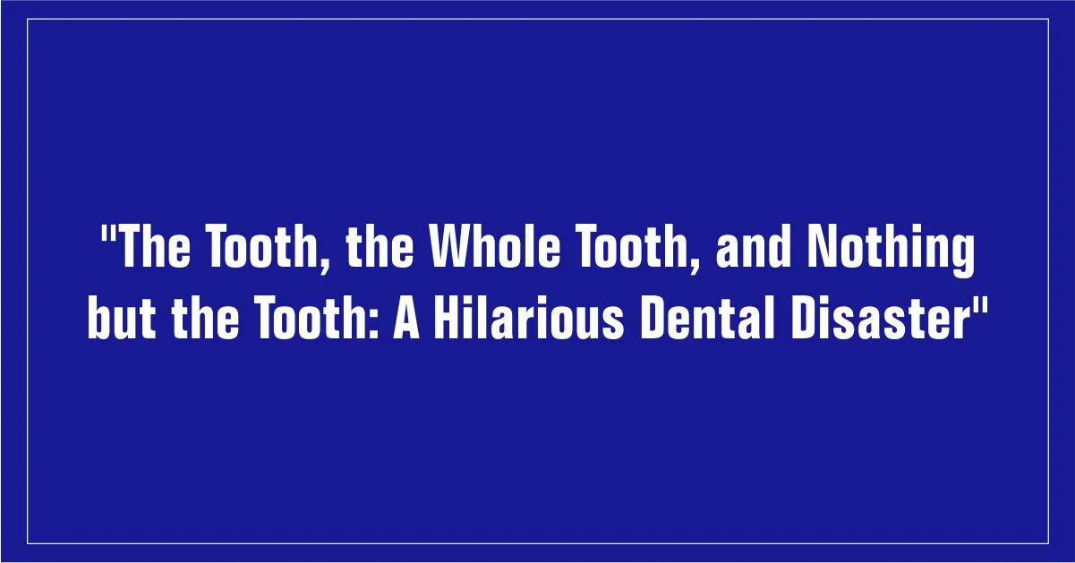 The Tooth, the Whole Tooth, and Nothing but the Tooth: A Hilarious Dental Disaster