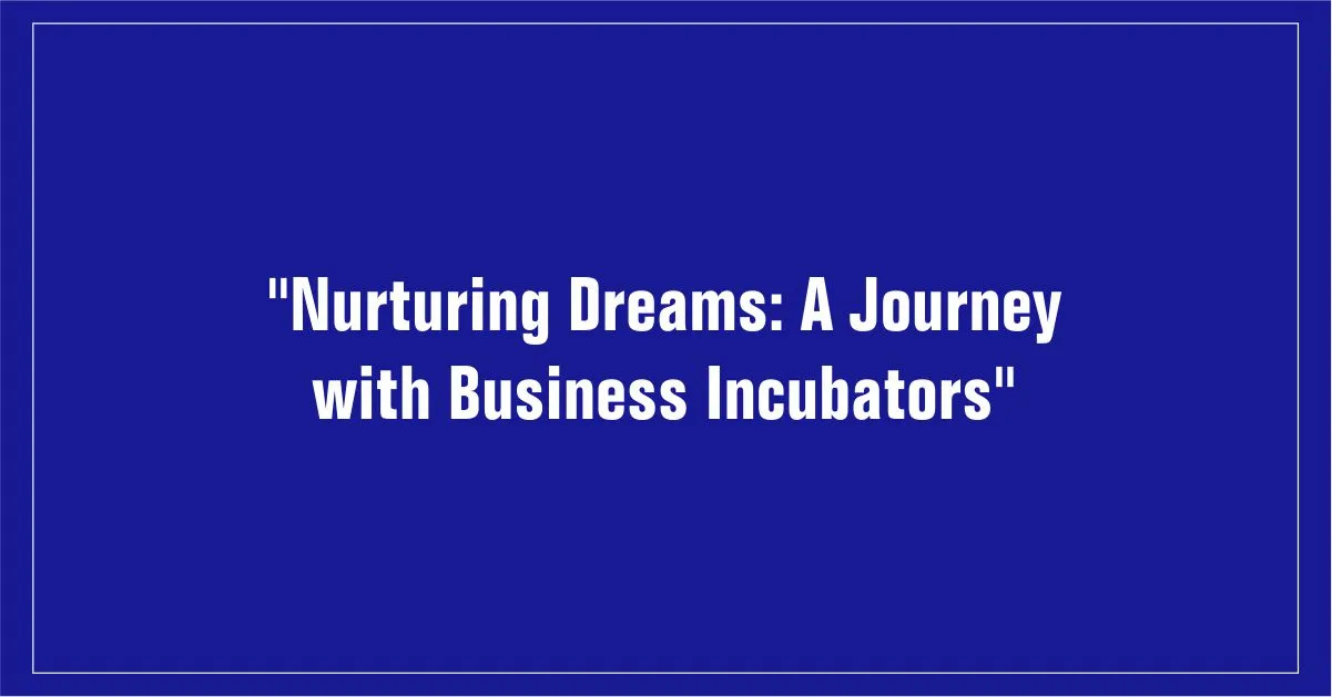 Nurturing Dreams: A Journey with Business Incubators