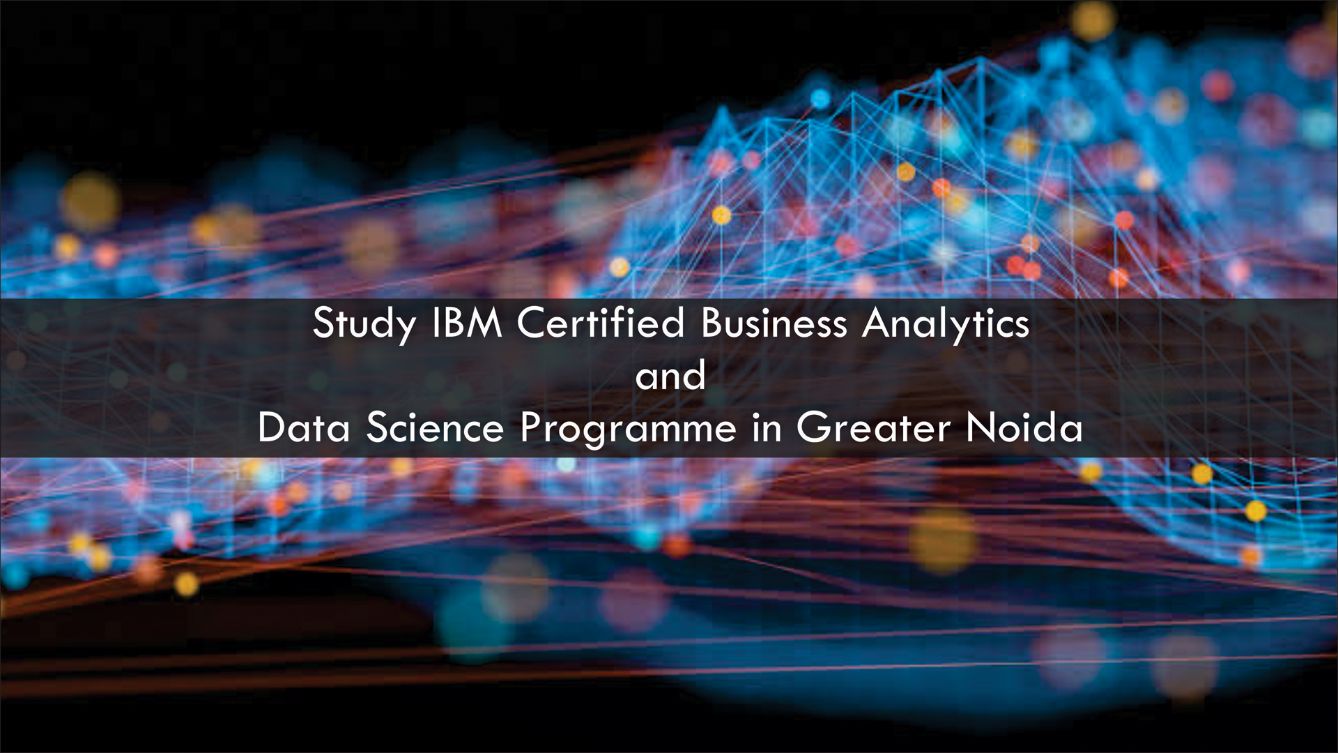Study IBM
                        certified Business Analytics and Data Science Programme in Greater Noida